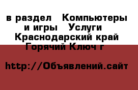  в раздел : Компьютеры и игры » Услуги . Краснодарский край,Горячий Ключ г.